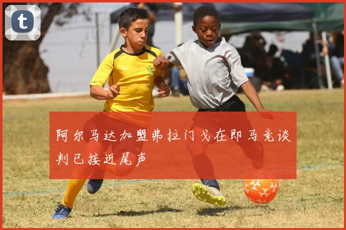 阿尔马达加盟弗拉门戈在即马竞谈判已接近尾声