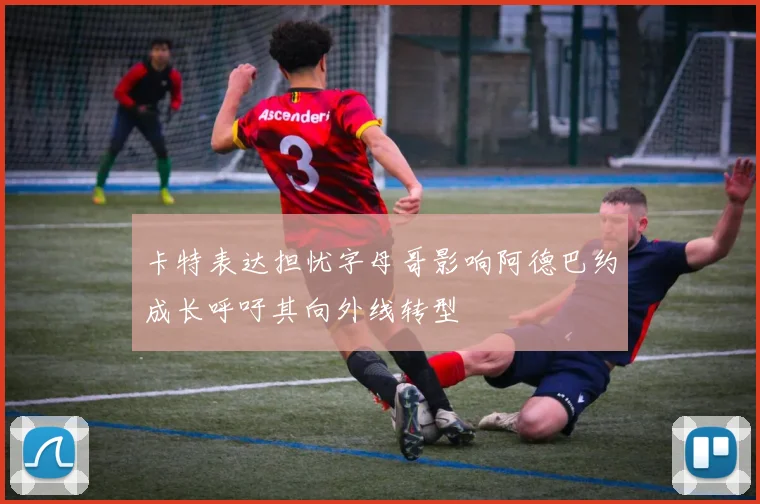 卡特表达担忧字母哥影响阿德巴约成长呼吁其向外线转型