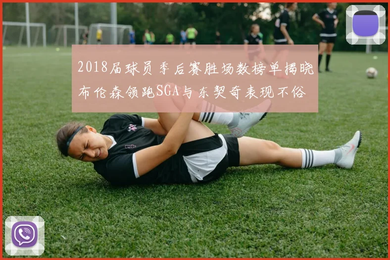 2018届球员季后赛胜场数榜单揭晓布伦森领跑SGA与东契奇表现不俗
