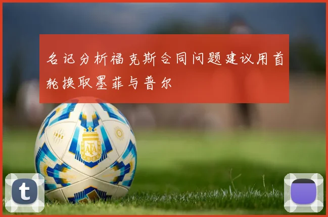 名记分析福克斯合同问题建议用首轮换取墨菲与普尔