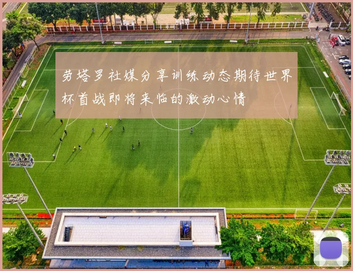 劳塔罗社媒分享训练动态期待世界杯首战即将来临的激动心情