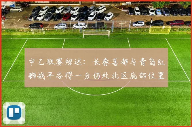 中乙联赛综述：长春喜都与青岛红狮战平各得一分仍处北区底部位置