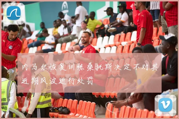 内马尔恢复训练桑托斯决定不对其近期风波进行处罚