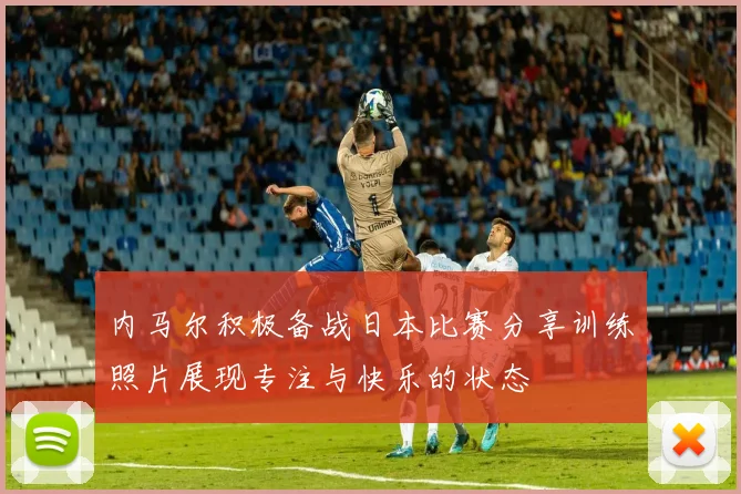 内马尔积极备战日本比赛分享训练照片展现专注与快乐的状态