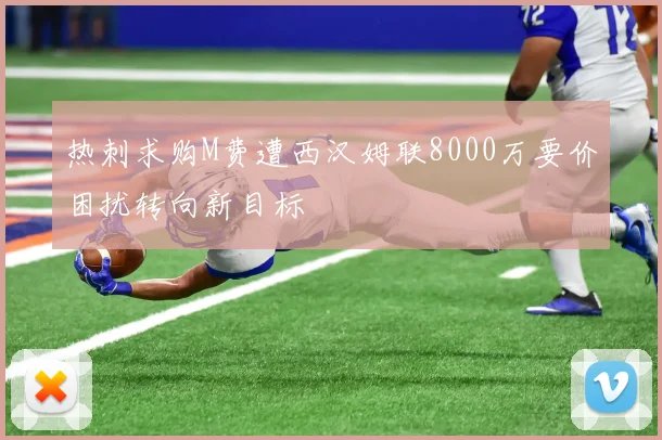 热刺求购M费遭西汉姆联8000万要价困扰转向新目标
