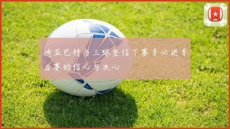 迪亚巴特与三球坚信下赛季必进季后赛的信心与决心
