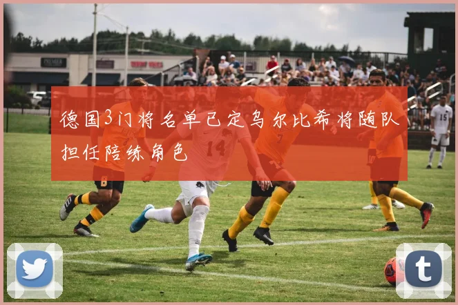 德国3门将名单已定乌尔比希将随队担任陪练角色
