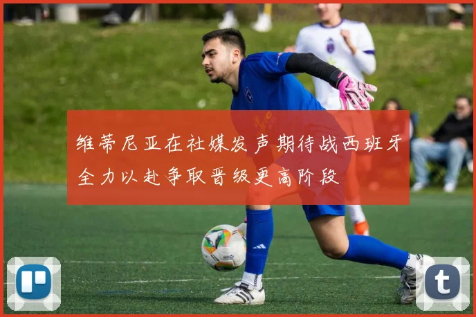 维蒂尼亚在社媒发声期待战西班牙全力以赴争取晋级更高阶段