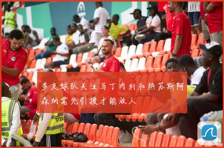 多支球队关注马丁内利和热苏斯阿森纳需先引援才能放人